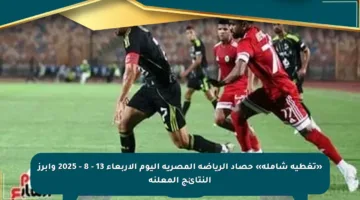 «تغطية شاملة» حصاد الرياضة المصرية اليوم الأربعاء 13 – 8 – 2025 وأبرز النتائج المعلنة